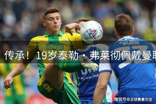 传承！19岁泰勒·弗莱彻佩戴曼联队长袖标，他是达伦·弗莱彻之子