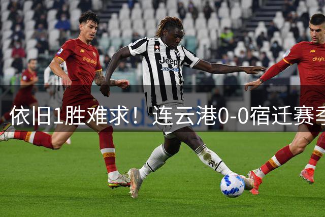 依旧1胜难求！连云港0-0宿迁赛季至今8轮不胜 宿迁近2轮不胜
