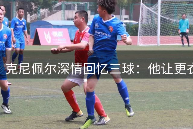 克尼佩尔深情回忆三球：他让更衣室充满欢声笑语