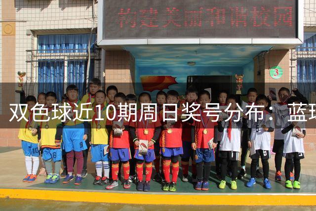 双色球近10期周日奖号分布：蓝球5尾连开3期