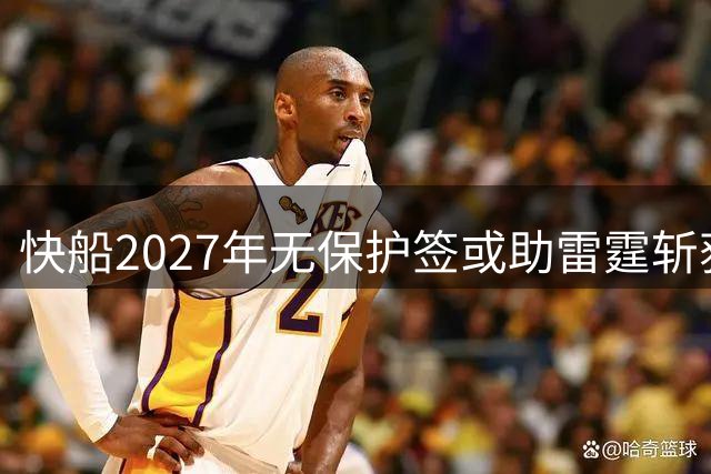 快船2027年无保护签或助雷霆斩获高顺位乐透秀