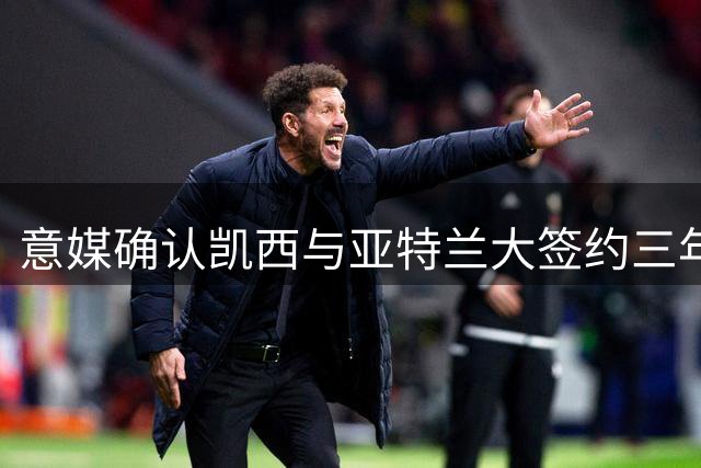 意媒确认凯西与亚特兰大签约三年 含续约条款
