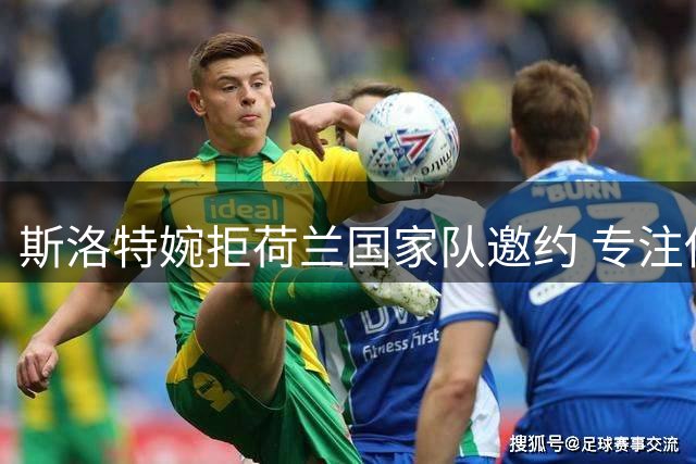斯洛特婉拒荷兰国家队邀约 专注俱乐部执教生涯