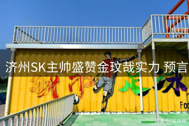济州SK主帅盛赞金玟哉实力 预言他重返拜仁主力阵容