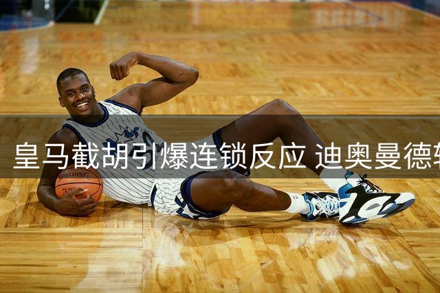 皇马截胡引爆连锁反应 迪奥曼德转会案背后的法律暗礁