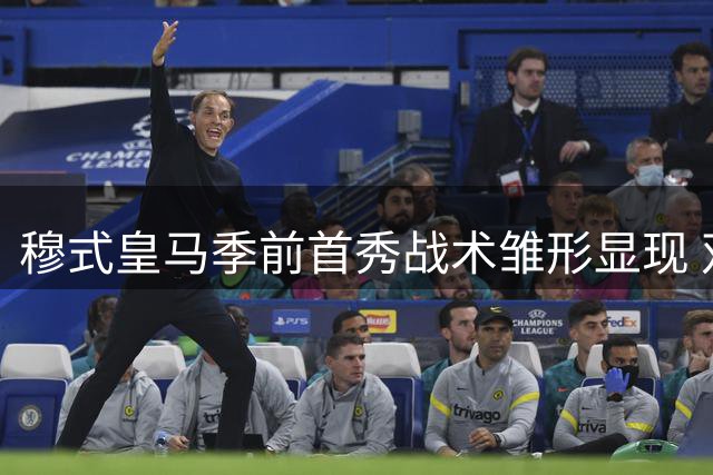 穆式皇马季前首秀战术雏形显现 双后腰体系成关键变量