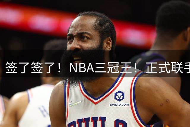 签了签了！NBA三冠王！正式联手霍华德