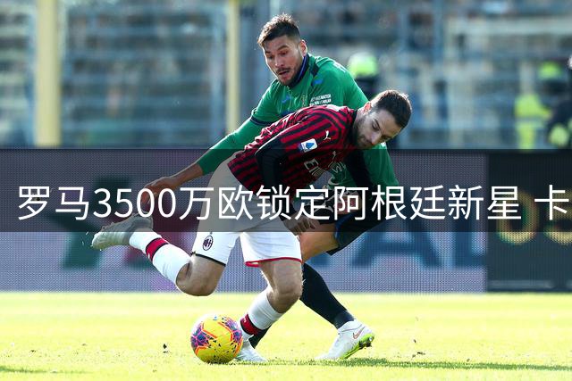 罗马3500万欧锁定阿根廷新星 卡斯特罗转会进入最后冲刺