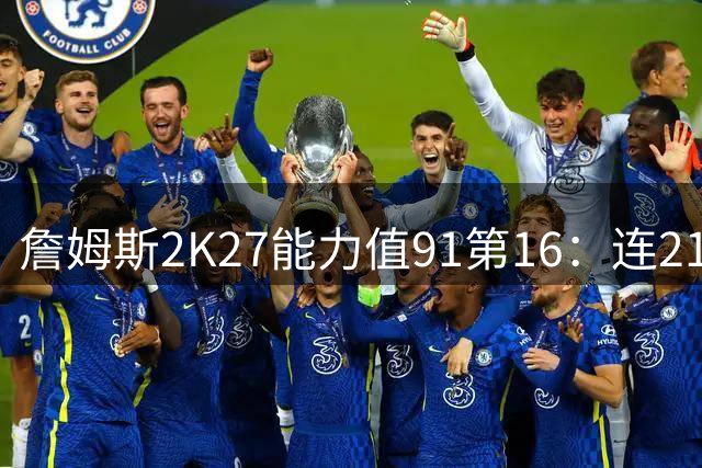 詹姆斯2K27能力值91第16：连21年前十纪录终结 费城四巨头全前20