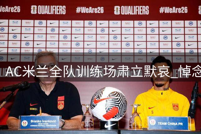 AC米兰全队训练场肃立默哀 悼念俱乐部传奇巴雷西