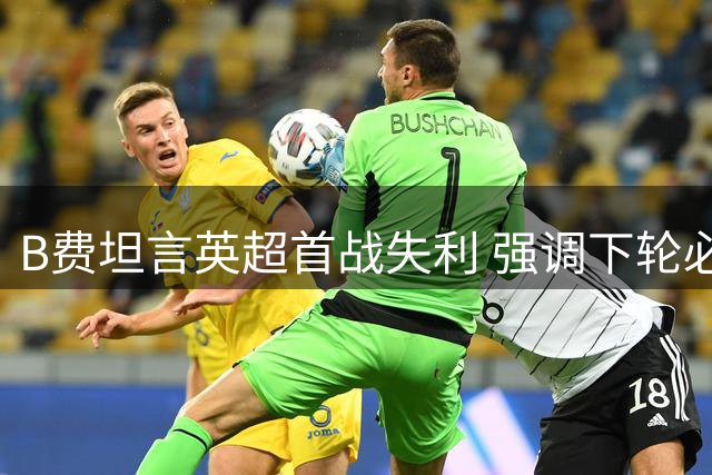 B费坦言英超首战失利 强调下轮必须全取三分