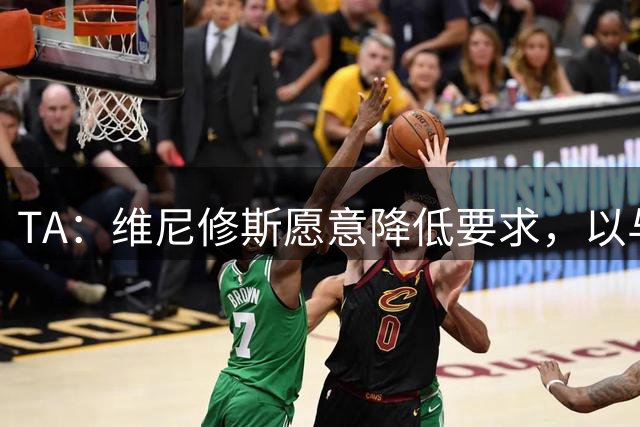 TA：维尼修斯愿意降低要求，以与皇马续约