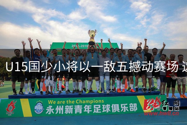 U15国少小将以一敌五撼动赛场 这份执着让中国足球看到希望