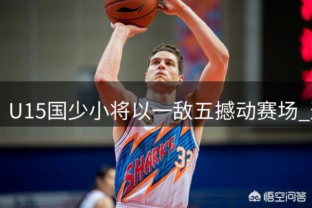 U15国少小将以一敌五撼动赛场 这份执着让中国足球看到希望